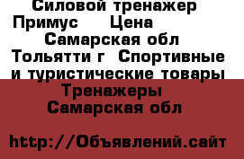  Силовой тренажер “Примус“  › Цена ­ 21 000 - Самарская обл., Тольятти г. Спортивные и туристические товары » Тренажеры   . Самарская обл.